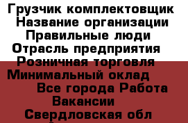 Грузчик-комплектовщик › Название организации ­ Правильные люди › Отрасль предприятия ­ Розничная торговля › Минимальный оклад ­ 30 000 - Все города Работа » Вакансии   . Свердловская обл.,Алапаевск г.